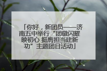 你好，新团员——济南五中举行“团徽闪耀映初心 挺膺担当建新功”主题团日活动