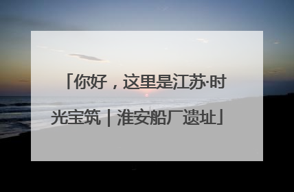 你好，这里是江苏·时光宝筑｜淮安船厂遗址