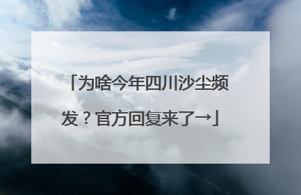 为啥今年四川沙尘频发？官方回复来了→