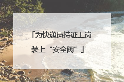 为快递员持证上岗装上“安全阀”