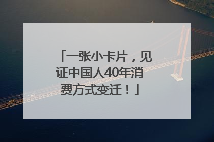 一张小卡片，见证中国人40年消费方式变迁！