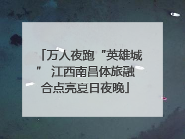 万人夜跑“英雄城” 江西南昌体旅融合点亮夏日夜晚