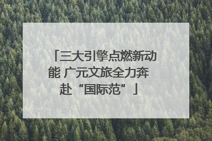 三大引擎点燃新动能 广元文旅全力奔赴“国际范”