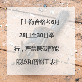 上海合格考6月28日至30日举行，严禁携带智能眼镜和智能手表