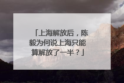 上海解放后，陈毅为何说上海只能算解放了一半？