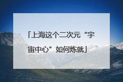 上海这个二次元“宇宙中心”如何炼就