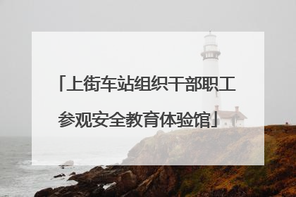 上街车站组织干部职工参观安全教育体验馆