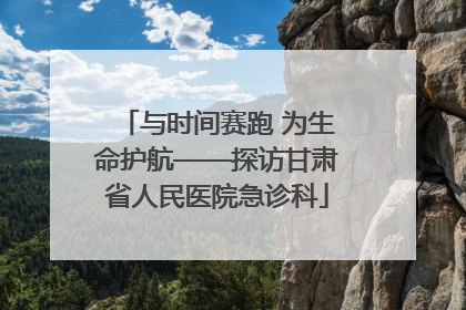 与时间赛跑 为生命护航——探访甘肃省人民医院急诊科
