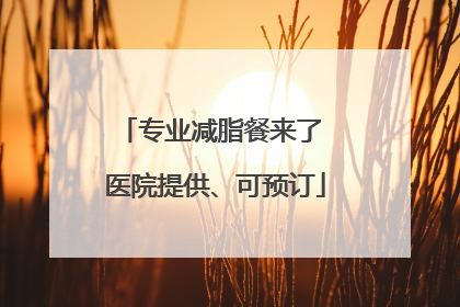 专业减脂餐来了 医院提供、可预订