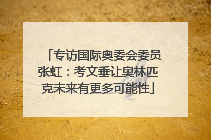 专访国际奥委会委员张虹：考文垂让奥林匹克未来有更多可能性