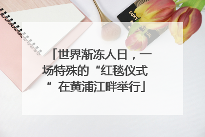 世界渐冻人日，一场特殊的“红毯仪式”在黄浦江畔举行