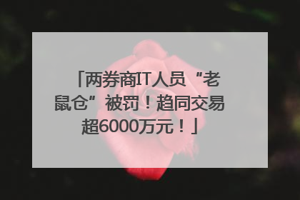 两券商IT人员“老鼠仓”被罚！趋同交易超6000万元！