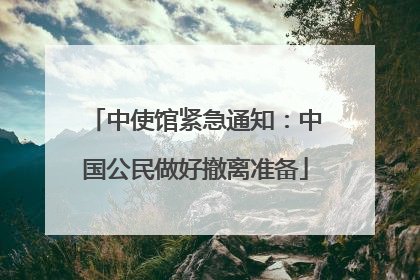 中使馆紧急通知：中国公民做好撤离准备