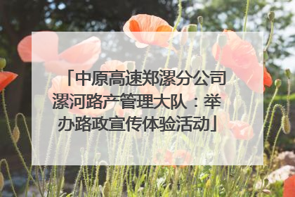 中原高速郑漯分公司漯河路产管理大队：举办路政宣传体验活动