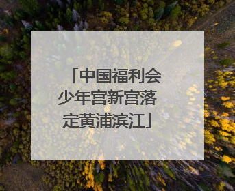 中国福利会少年宫新宫落定黄浦滨江