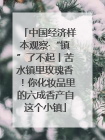 中国经济样本观察·“镇”了不起丨苦水镇里玫瑰香！你化妆品里的六成香产自这个小镇