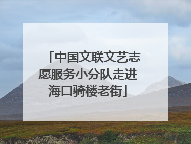 中国文联文艺志愿服务小分队走进海口骑楼老街