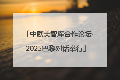 中欧美智库合作论坛·2025巴黎对话举行