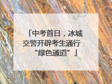 中考首日，冰城交警开辟考生通行“绿色通道”