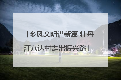乡风文明谱新篇 牡丹江八达村走出振兴路