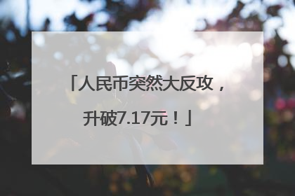 人民币突然大反攻，升破7.17元！