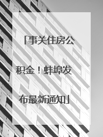 事关住房公积金！蚌埠发布最新通知