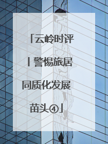 云岭时评丨警惕旅居同质化发展苗头④
