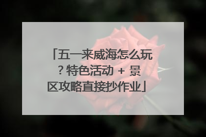 五一来威海怎么玩？特色活动 + 景区攻略直接抄作业