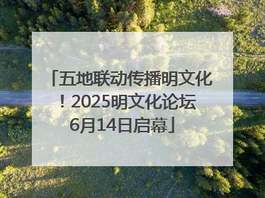 五地联动传播明文化！2025明文化论坛6月14日启幕