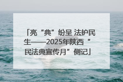 亮“典”纷呈 法护民生——2025年陕西“民法典宣传月”侧记