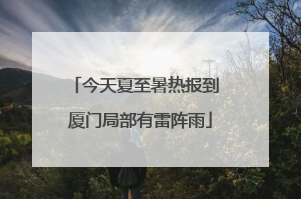 今天夏至暑热报到 厦门局部有雷阵雨