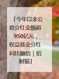 今年以来公募分红金额超950亿元，权益基金分红同比翻倍｜招财猫