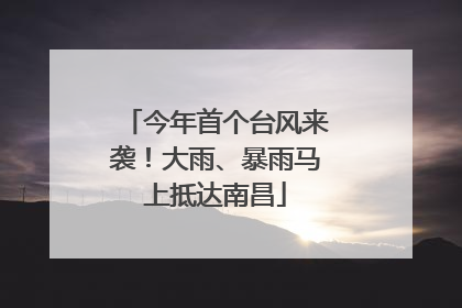 今年首个台风来袭！大雨、暴雨马上抵达南昌