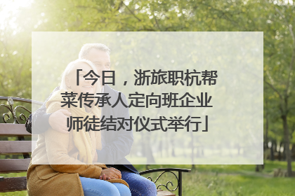 今日，浙旅职杭帮菜传承人定向班企业师徒结对仪式举行