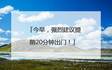 今早，强烈建议提前20分钟出门！