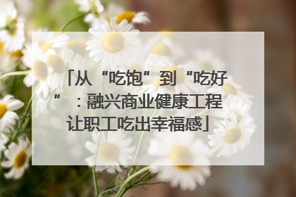 从“吃饱”到“吃好”：融兴商业健康工程让职工吃出幸福感