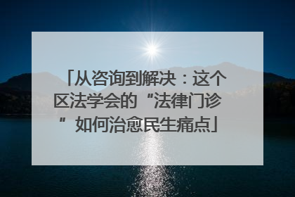 从咨询到解决：这个区法学会的“法律门诊”如何治愈民生痛点