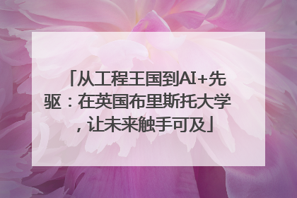 从工程王国到AI+先驱：在英国布里斯托大学，让未来触手可及