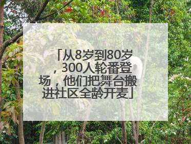 从8岁到80岁，300人轮番登场，他们把舞台搬进社区全龄开麦