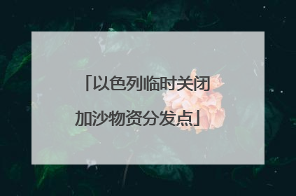 以色列临时关闭加沙物资分发点