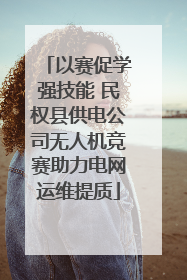 以赛促学强技能 民权县供电公司无人机竞赛助力电网运维提质