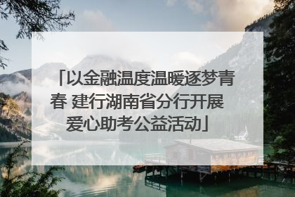 以金融温度温暖逐梦青春 建行湖南省分行开展爱心助考公益活动