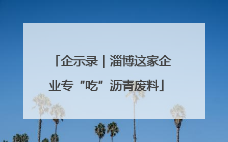 企示录｜淄博这家企业专“吃”沥青废料