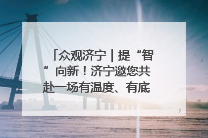 众观济宁｜提“智”向新！济宁邀您共赴一场有温度、有底气的“智造”之约