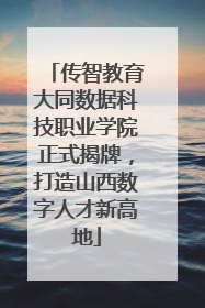 传智教育大同数据科技职业学院正式揭牌，打造山西数字人才新高地