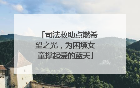 司法救助点燃希望之光，为困境女童撑起爱的蓝天