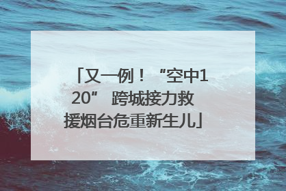 又一例！“空中120” 跨城接力救援烟台危重新生儿