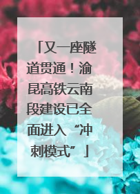又一座隧道贯通！渝昆高铁云南段建设已全面进入“冲刺模式”