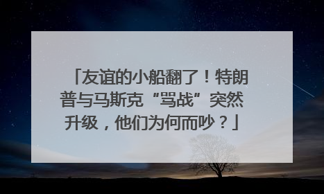 友谊的小船翻了！特朗普与马斯克“骂战”突然升级，他们为何而吵？