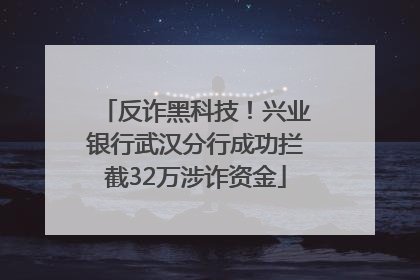 反诈黑科技！兴业银行武汉分行成功拦截32万涉诈资金